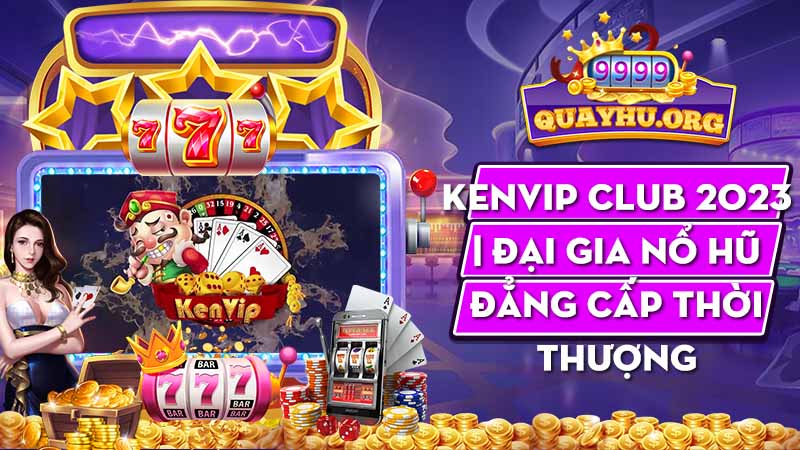 Kenvip Club Đại Gia Nổ Hũ - Kho Game Slot Đổi Thưởng Nhanh