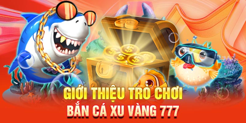 Bắn Cá Xu Vàng 777 - Trải Nghiệm Game Đổi Thưởng An Toàn, Chuyên Nghiệp