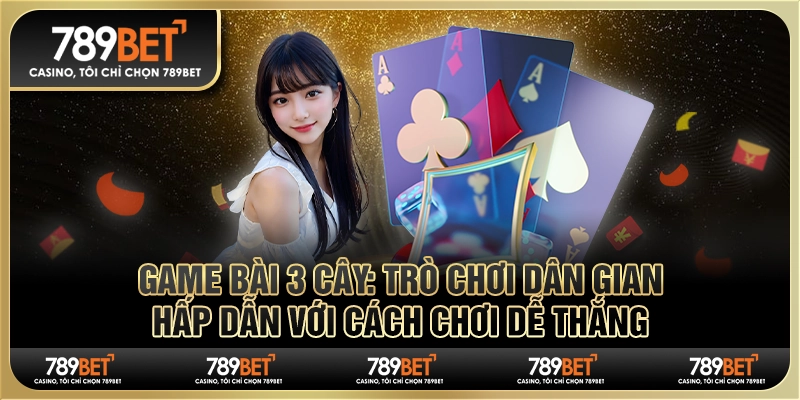 Game bài 3 cây đổi thưởng tiền thật (Cách chơi đơn giản dễ thắng lớn)