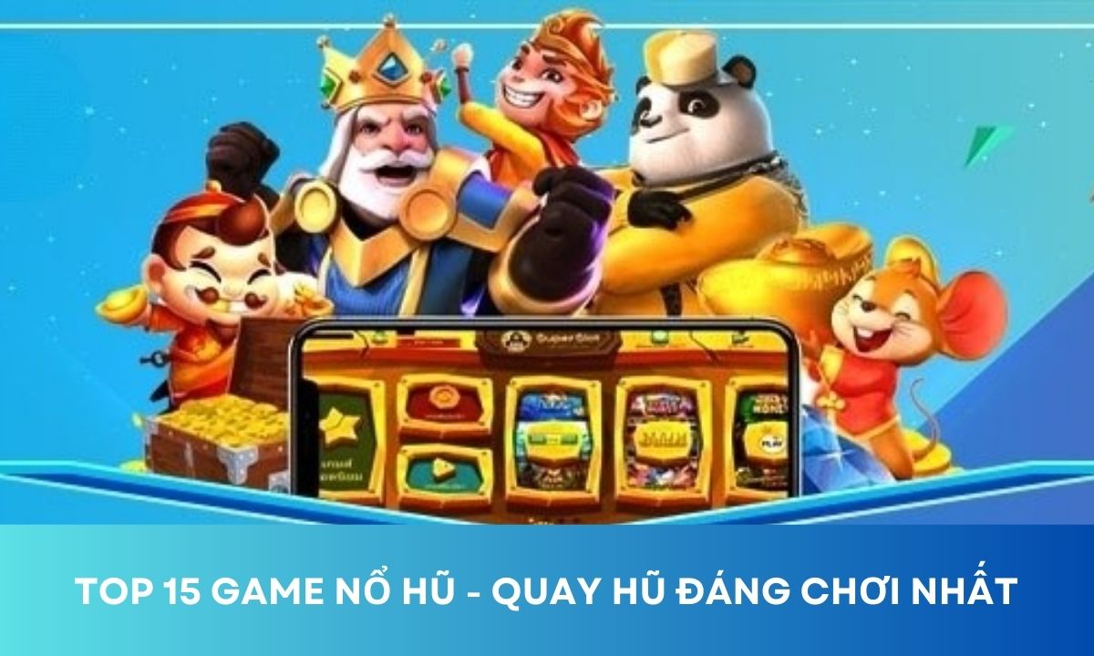 Top 7+ Game nổ hũ đổi thưởng uy tín nhất, chơi là thắng lớn!